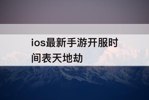 ios最新手游开服时间表天地劫