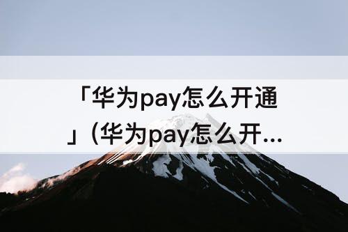 「华为pay怎么开通」(华为pay怎么开通闪付)