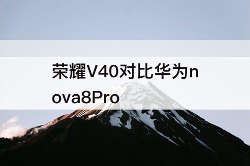 荣耀V40对比华为nova8Pro