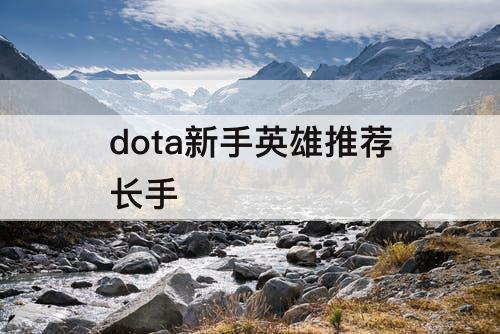 dota新手英雄推荐长手