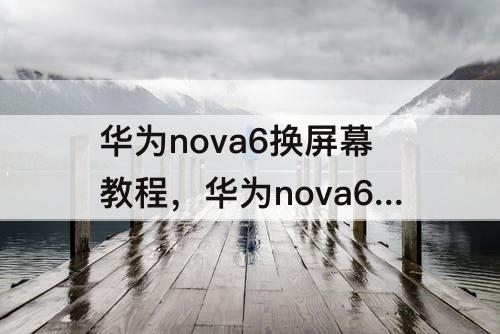 华为nova6换屏幕教程，华为nova6换屏幕教程不带框